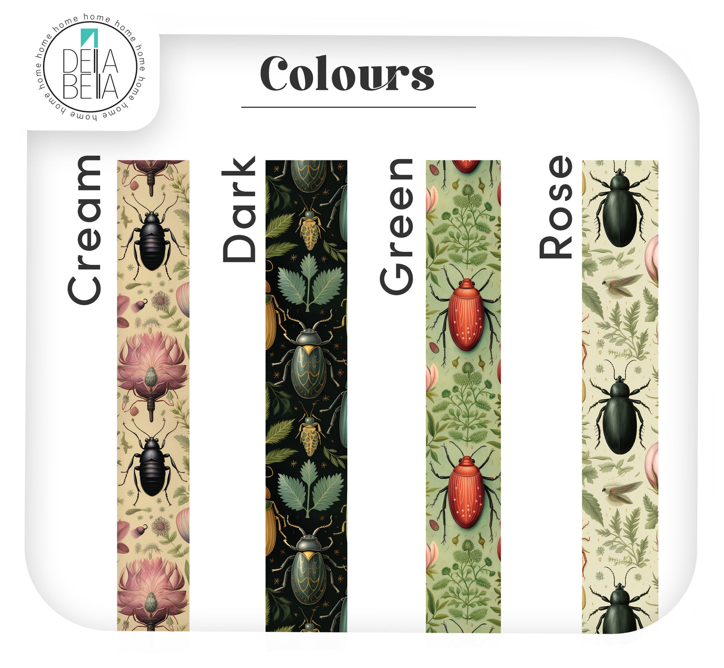 A color options chart labeled 'Colours' showing five vertical fabric or wallpaper swatches with vintage beetle and floral patterns: Cream, Dark, Green, and Rose. The brand name 'Della Bella ' is visible in the top-left logo.